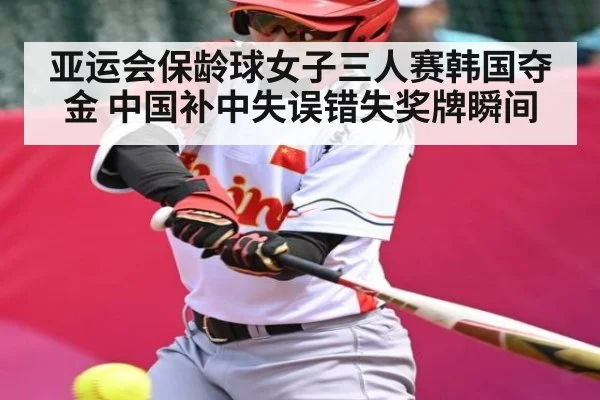 亚运会保龄球女子三人赛韩国夺金 中国补中失误错失奖牌瞬间
