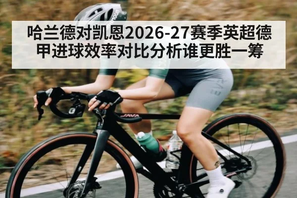 哈兰德对凯恩2026-27赛季英超德甲进球效率对比分析谁更胜一筹